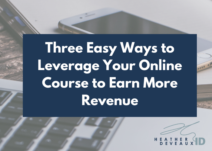 Heather Deveaux Instructional Design caption reads Three Easy Ways to Leverage Your Online Course to Earn More Revenue
