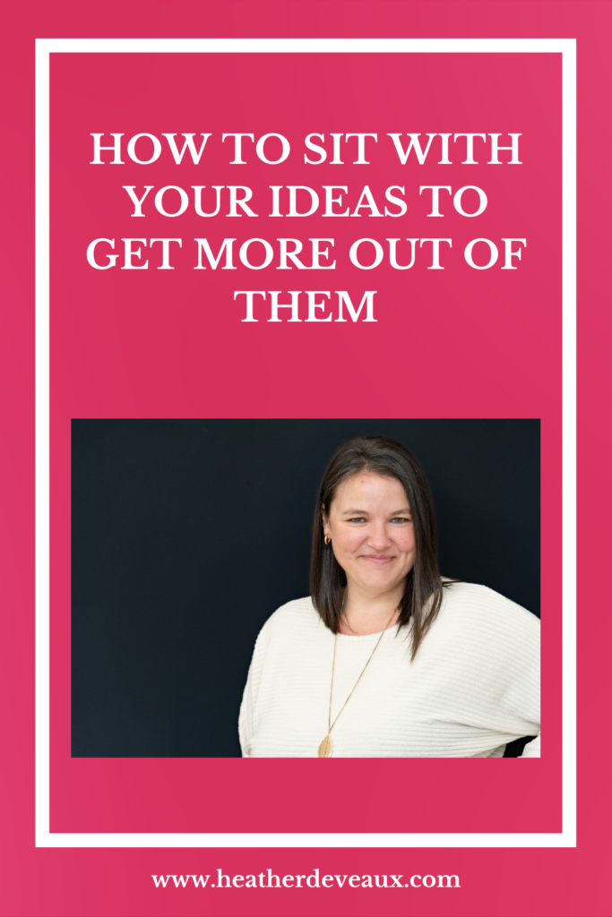 how to sit with your ideas to get more out of them, allow ideas without action, heather deveaux creative
